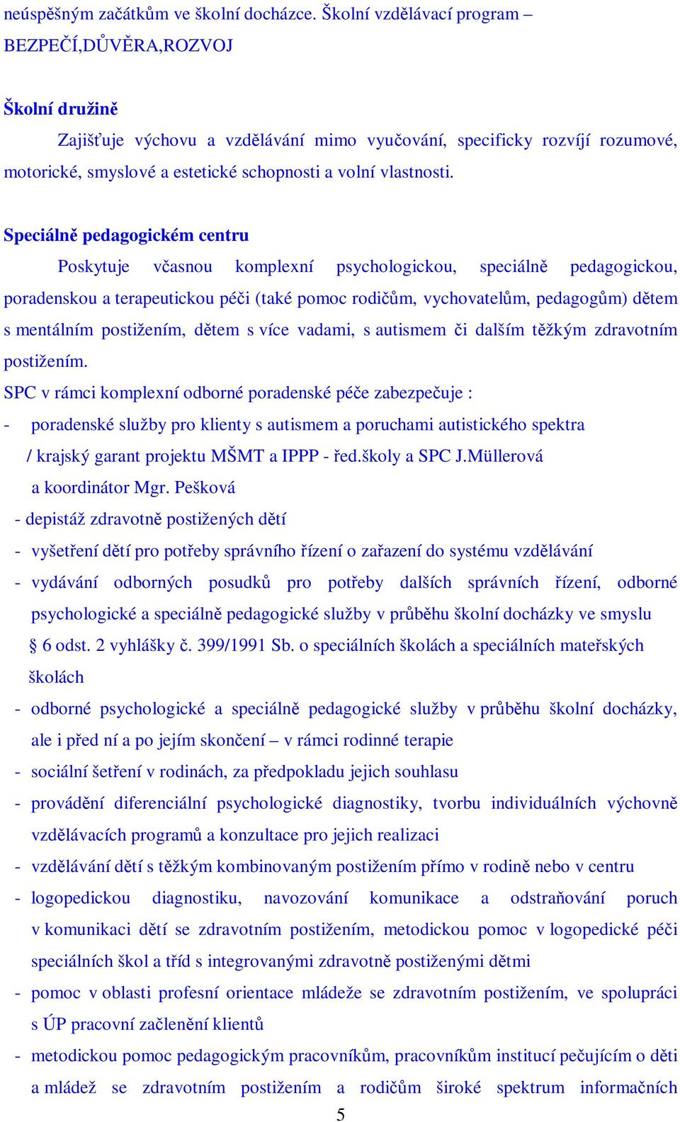 Speciáln pedagogickém centru Poskytuje vasnou komplexní psychologickou, speciáln pedagogickou, poradenskou a terapeutickou péi (také pomoc rodim, vychovatelm, pedagogm) dtem s mentálním postižením,