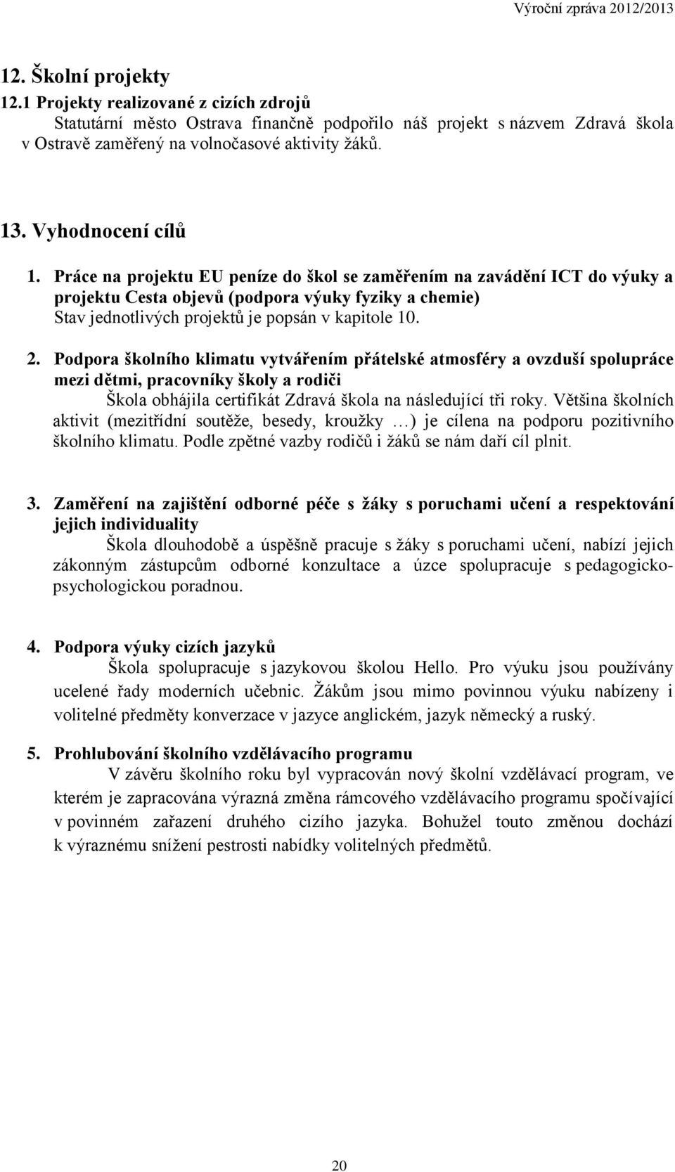 Práce na projektu EU peníze do škol se zaměřením na zavádění ICT do výuky a projektu Cesta objevů (podpora výuky fyziky a chemie) Stav jednotlivých projektů je popsán v kapitole 10. 2.