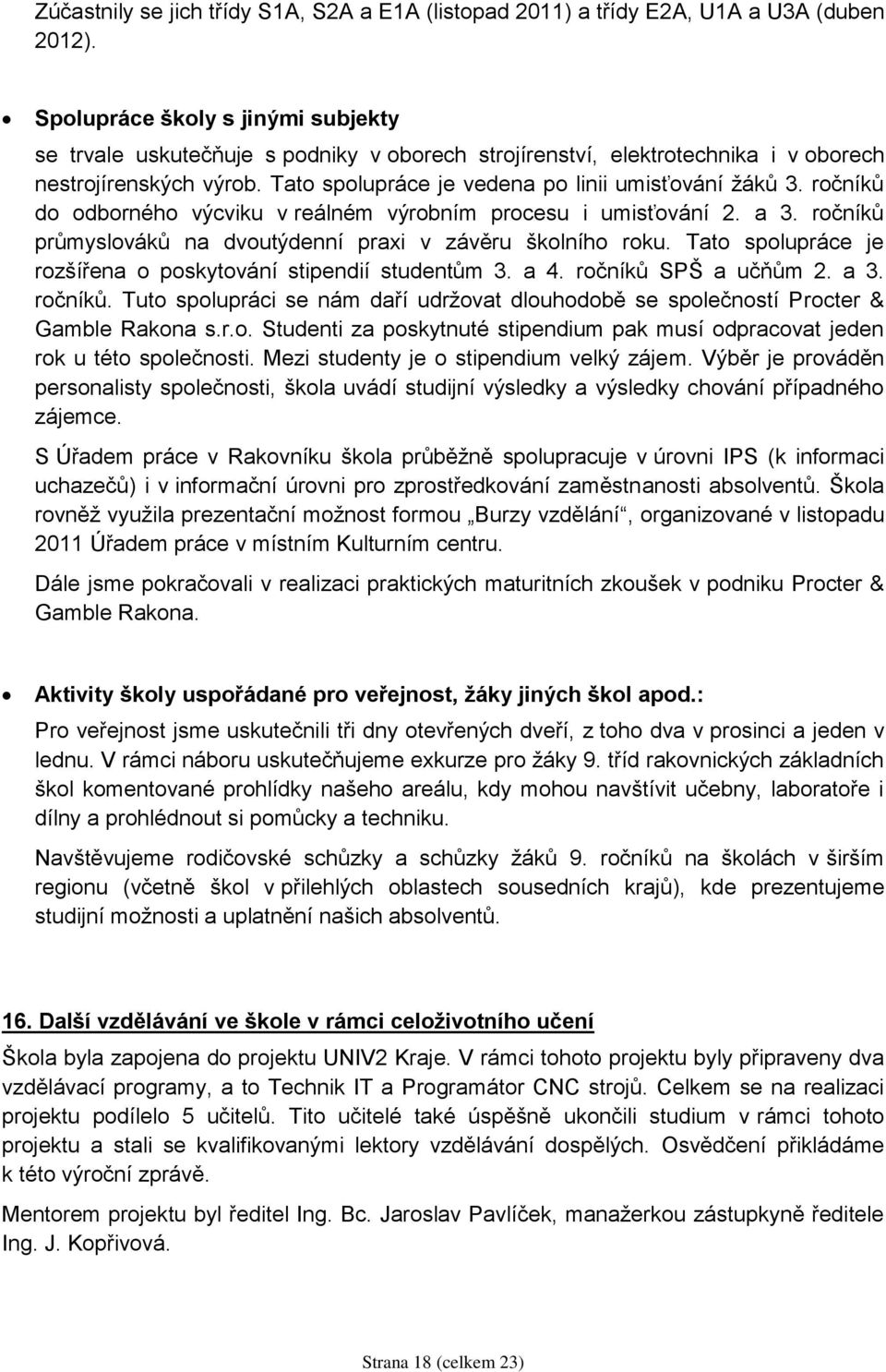 ročníků do odborného výcviku v reálném výrobním procesu i umisťování 2. a 3. ročníků průmyslováků na dvoutýdenní praxi v závěru školního roku.