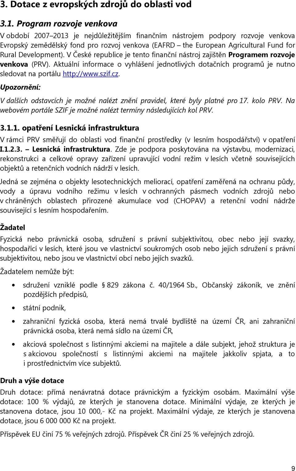 V České republice je tent finanční nástrj zajištěn Prgramem rzvje venkva (PRV). Aktuální infrmace vyhlášení jedntlivých dtačních prgramů je nutn sledvat na prtálu http://www.szif.cz.