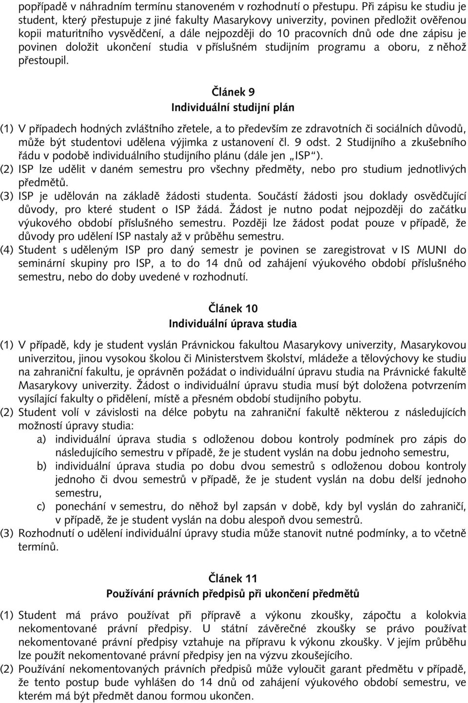 je povinen doložit ukončení studia v příslušném studijním programu a oboru, z něhož přestoupil.