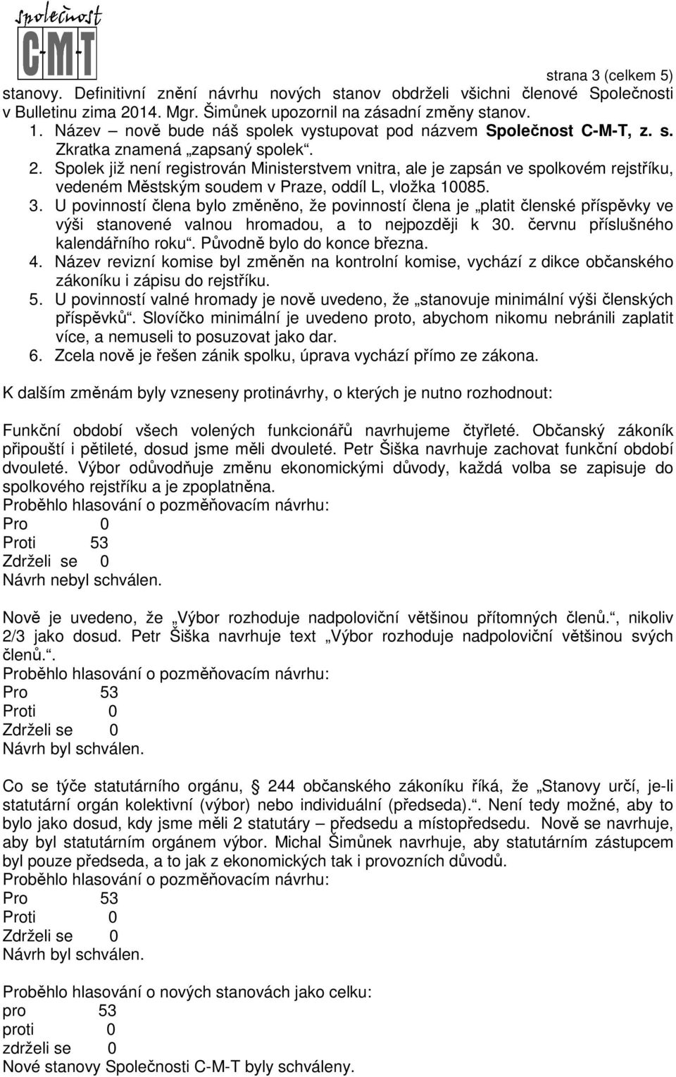 Spolek již není registrován Ministerstvem vnitra, ale je zapsán ve spolkovém rejstříku, vedeném Městským soudem v Praze, oddíl L, vložka 10085. 3.