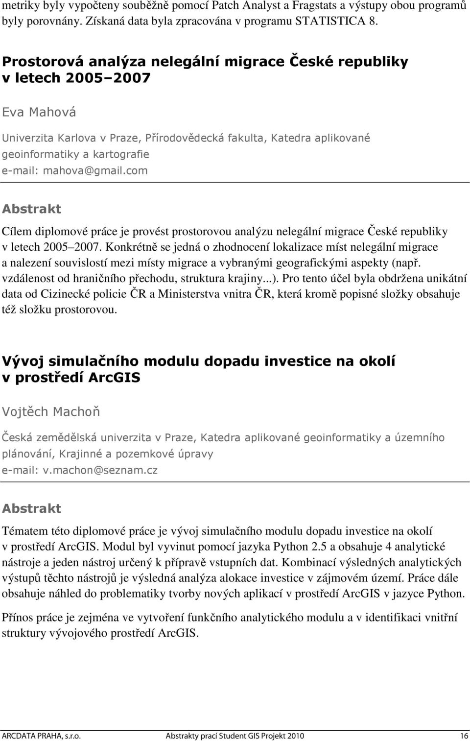 mahova@gmail.com Cílem diplomové práce je provést prostorovou analýzu nelegální migrace České republiky v letech 2005 2007.