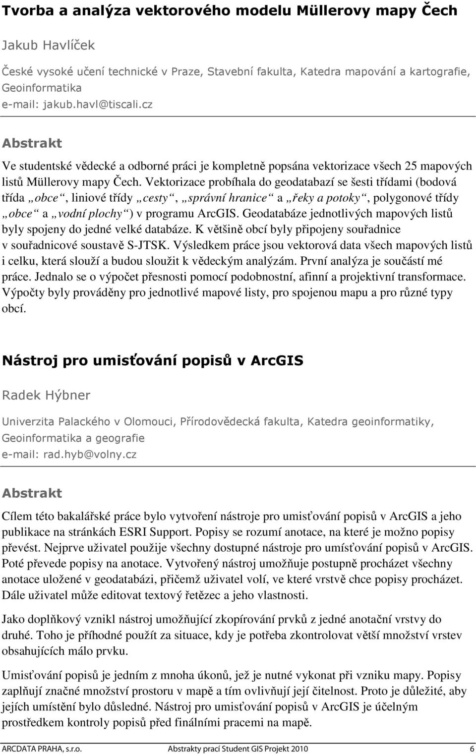 Vektorizace probíhala do geodatabazí se šesti třídami (bodová třída obce, liniové třídy cesty, správní hranice a řeky a potoky, polygonové třídy obce a vodní plochy ) v programu ArcGIS.