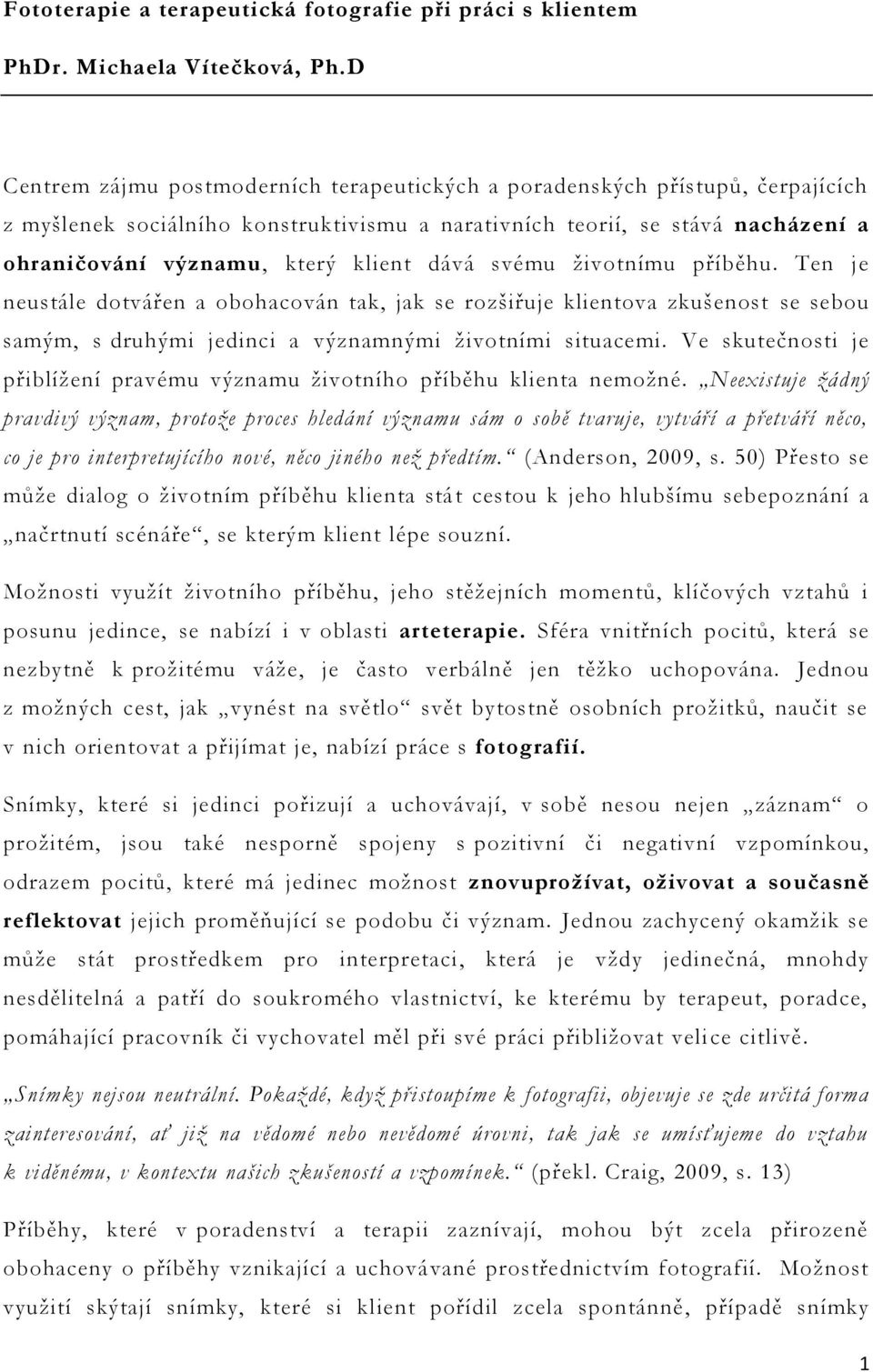 dává svému životnímu příběhu. Ten je neustále dotvářen a obohacován tak, jak se rozšiřuje klientova zkušenost se sebou samým, s druhými jedinci a významnými životními situacemi.