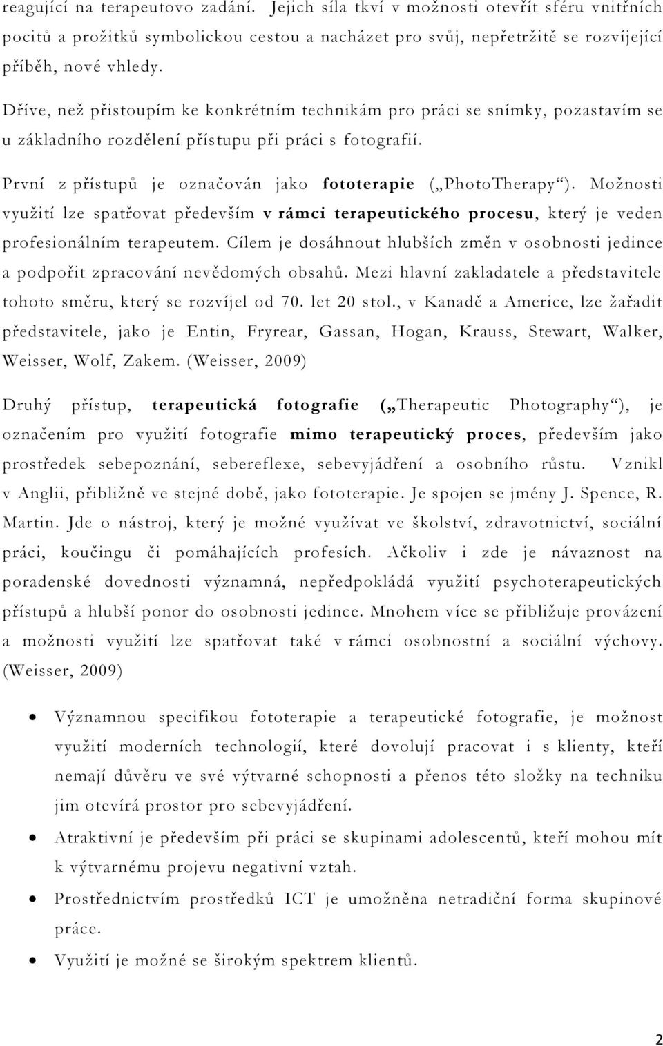 První z přístupů je označován jako fototerapie ( PhotoTherapy ). Možnosti využití lze spatřovat především v rámci terapeutického procesu, který je veden profesionálním terapeutem.