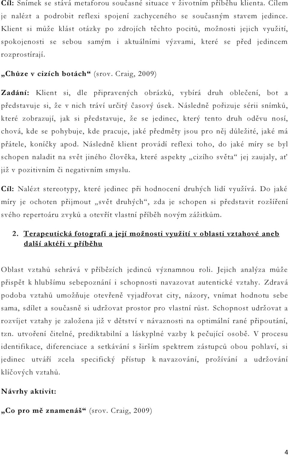 Craig, 2009) Zadání: Klient si, dle připravených obrázků, vybírá druh oblečení, bot a představuje si, že v nich tráví určitý časový úsek.