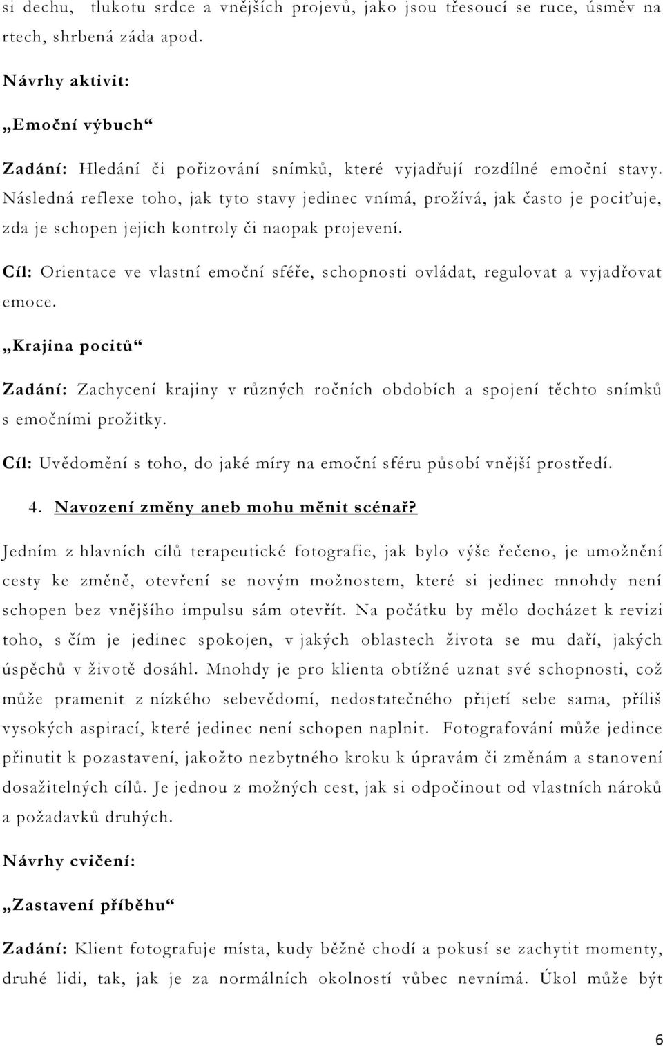 Následná reflexe toho, jak tyto stavy jedinec vnímá, prožívá, jak často je pociťuje, zda je schopen jejich kontroly či naopak projevení.