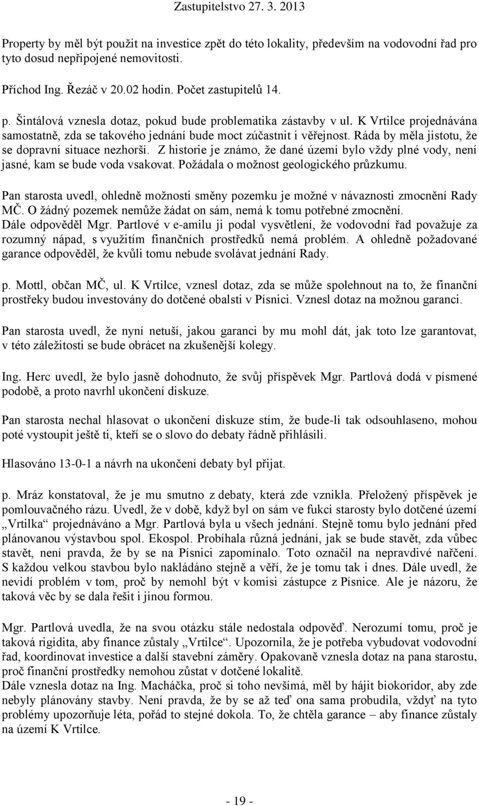 Z historie je známo, že dané území bylo vždy plné vody, není jasné, kam se bude voda vsakovat. Požádala o možnost geologického průzkumu.