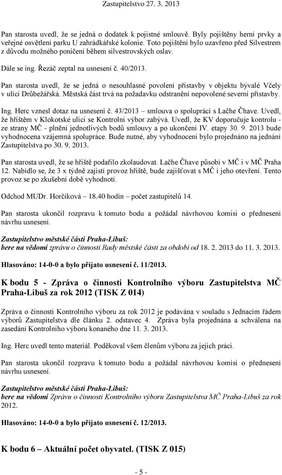 Pan starosta uvedl, že se jedná o nesouhlasné povolení přístavby v objektu bývalé Včely v ulici Drůbežářská. Městská část trvá na požadavku odstranění nepovolené severní přístavby. Ing.