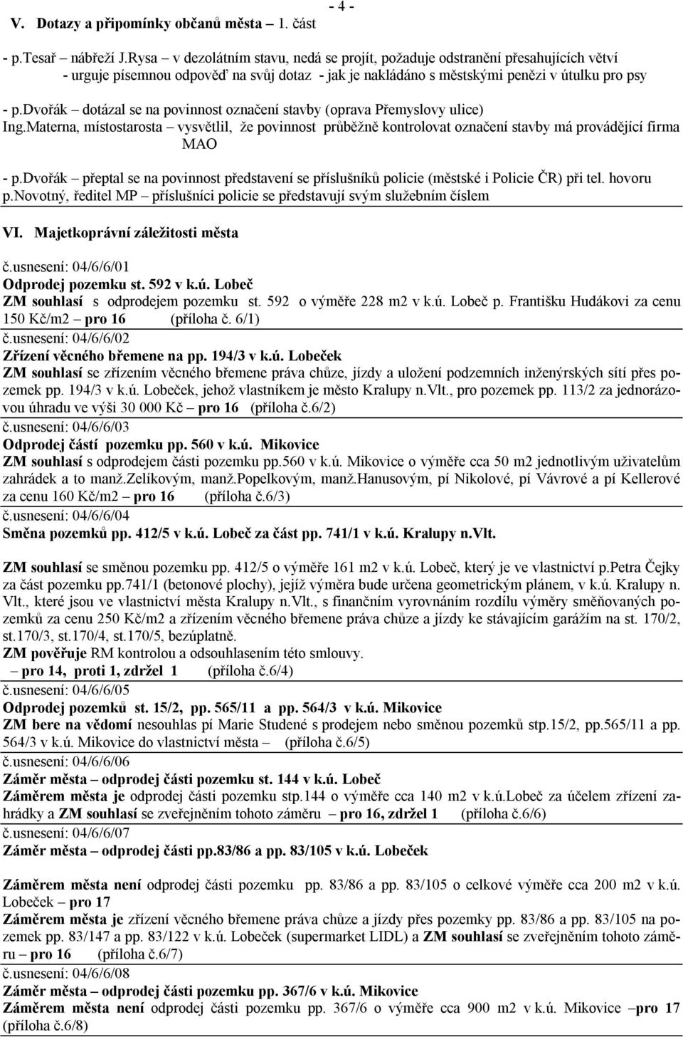 dvořák dotázal se na povinnost označení stavby (oprava Přemyslovy ulice) Ing.Materna, místostarosta vysvětlil, že povinnost průběžně kontrolovat označení stavby má provádějící firma MAO - p.