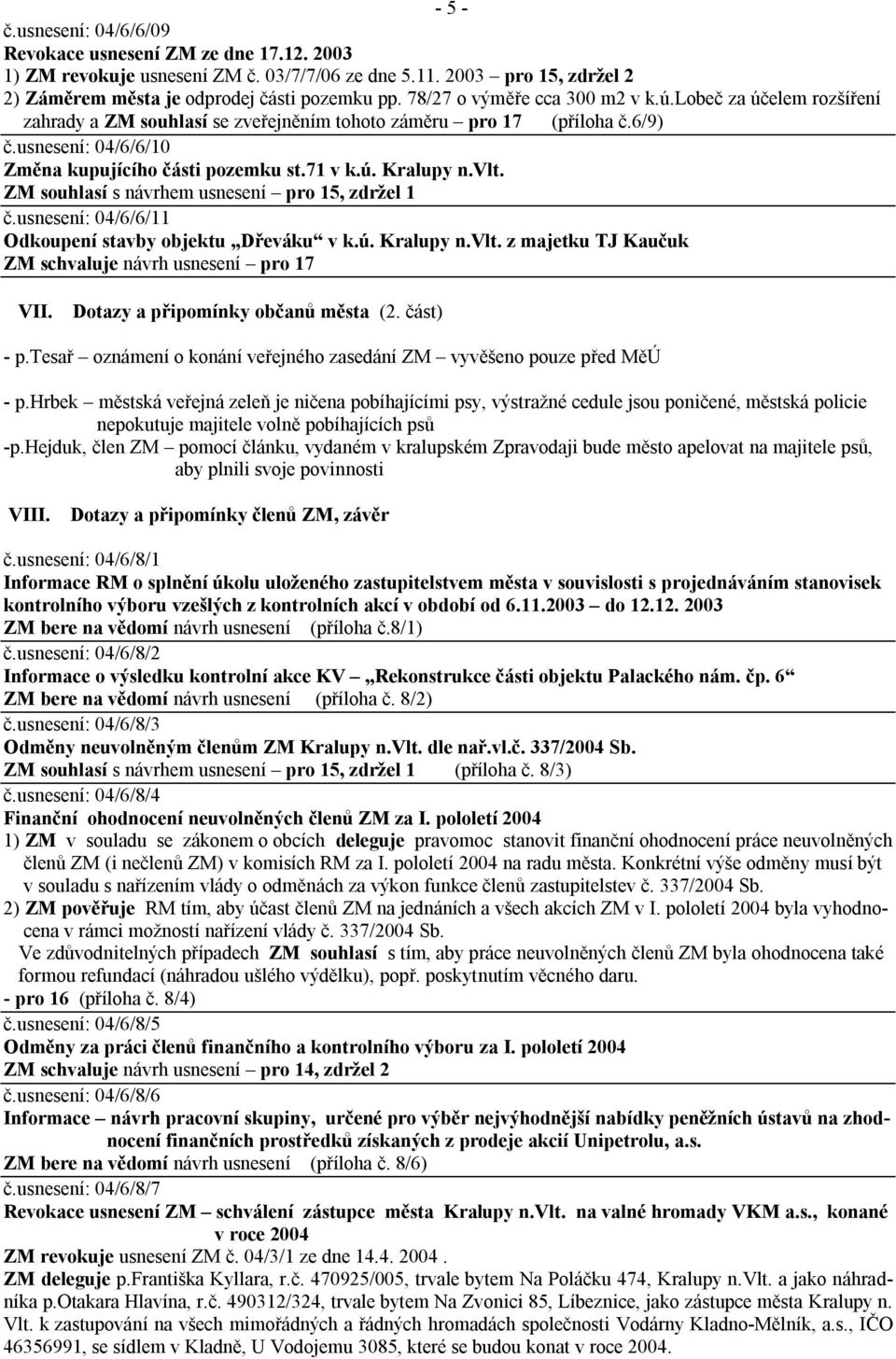 vlt. ZM souhlasí s návrhem usnesení pro 15, zdržel 1 č.usnesení: 04/6/6/11 Odkoupení stavby objektu Dřeváku v k.ú. Kralupy n.vlt. z majetku TJ Kaučuk ZM schvaluje návrh usnesení pro 17 VII.