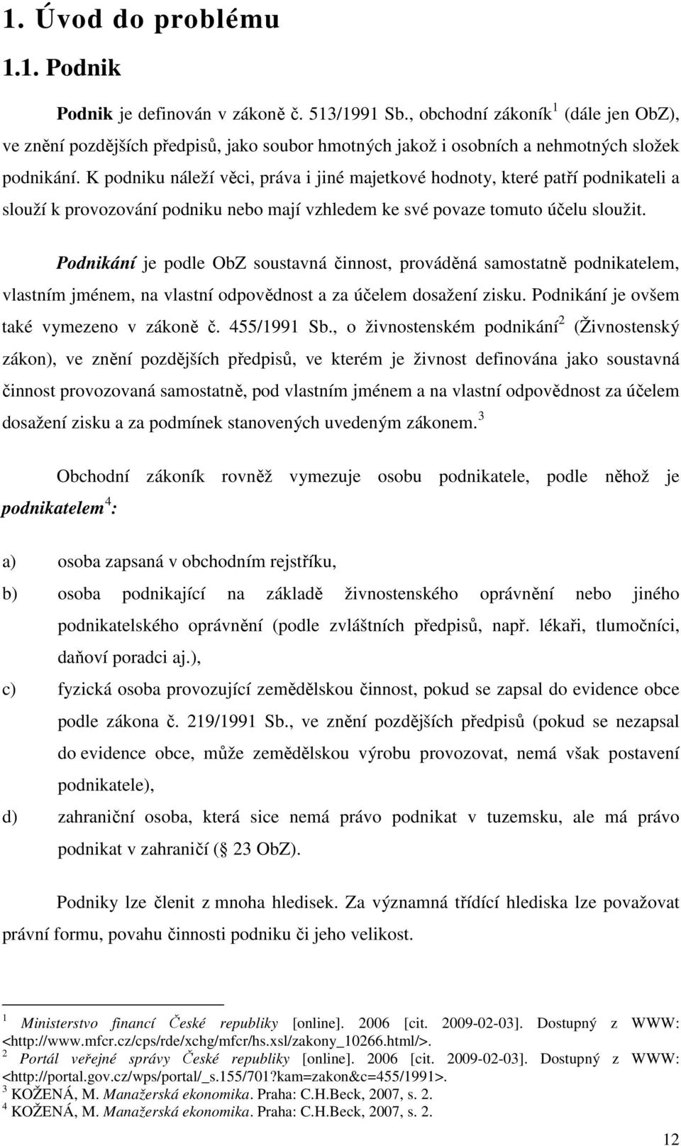 K podniku náleží věci, práva i jiné majetkové hodnoty, které patří podnikateli a slouží k provozování podniku nebo mají vzhledem ke své povaze tomuto účelu sloužit.