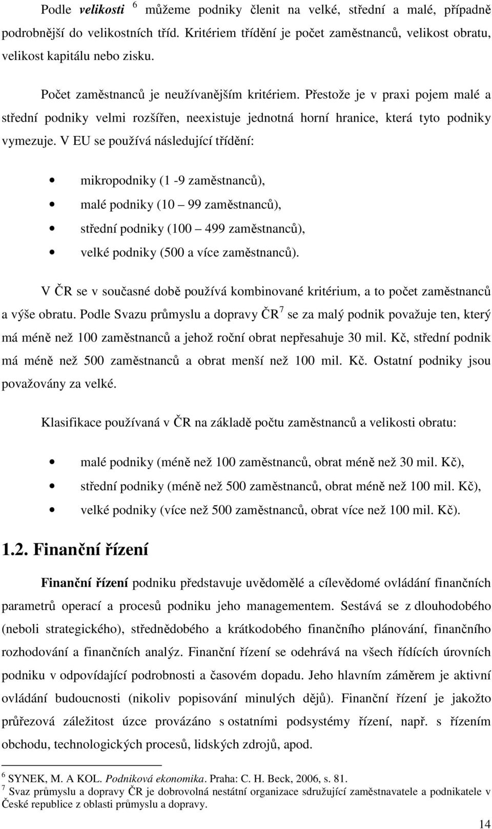 V EU se používá následující třídění: mikropodniky (1-9 zaměstnanců), malé podniky (10 99 zaměstnanců), střední podniky (100 499 zaměstnanců), velké podniky (500 a více zaměstnanců).