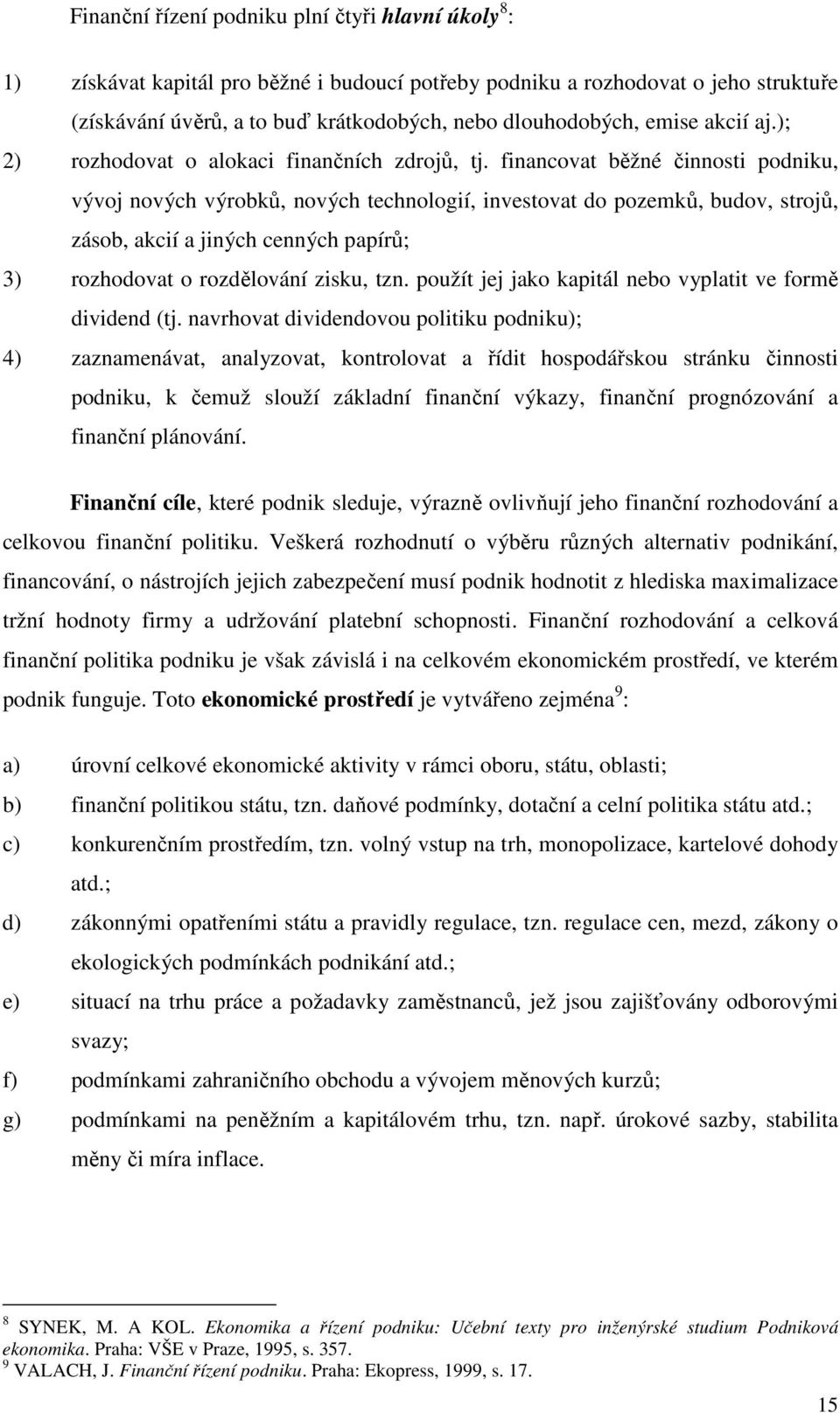 financovat běžné činnosti podniku, vývoj nových výrobků, nových technologií, investovat do pozemků, budov, strojů, zásob, akcií a jiných cenných papírů; 3) rozhodovat o rozdělování zisku, tzn.