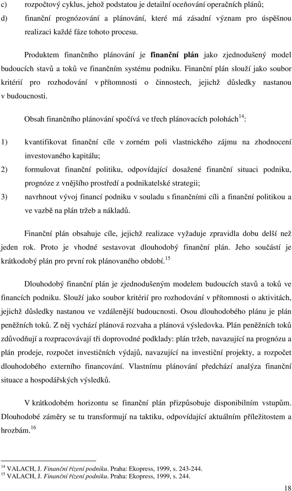 Finanční plán slouží jako soubor kritérií pro rozhodování v přítomnosti o činnostech, jejichž důsledky nastanou v budoucnosti.