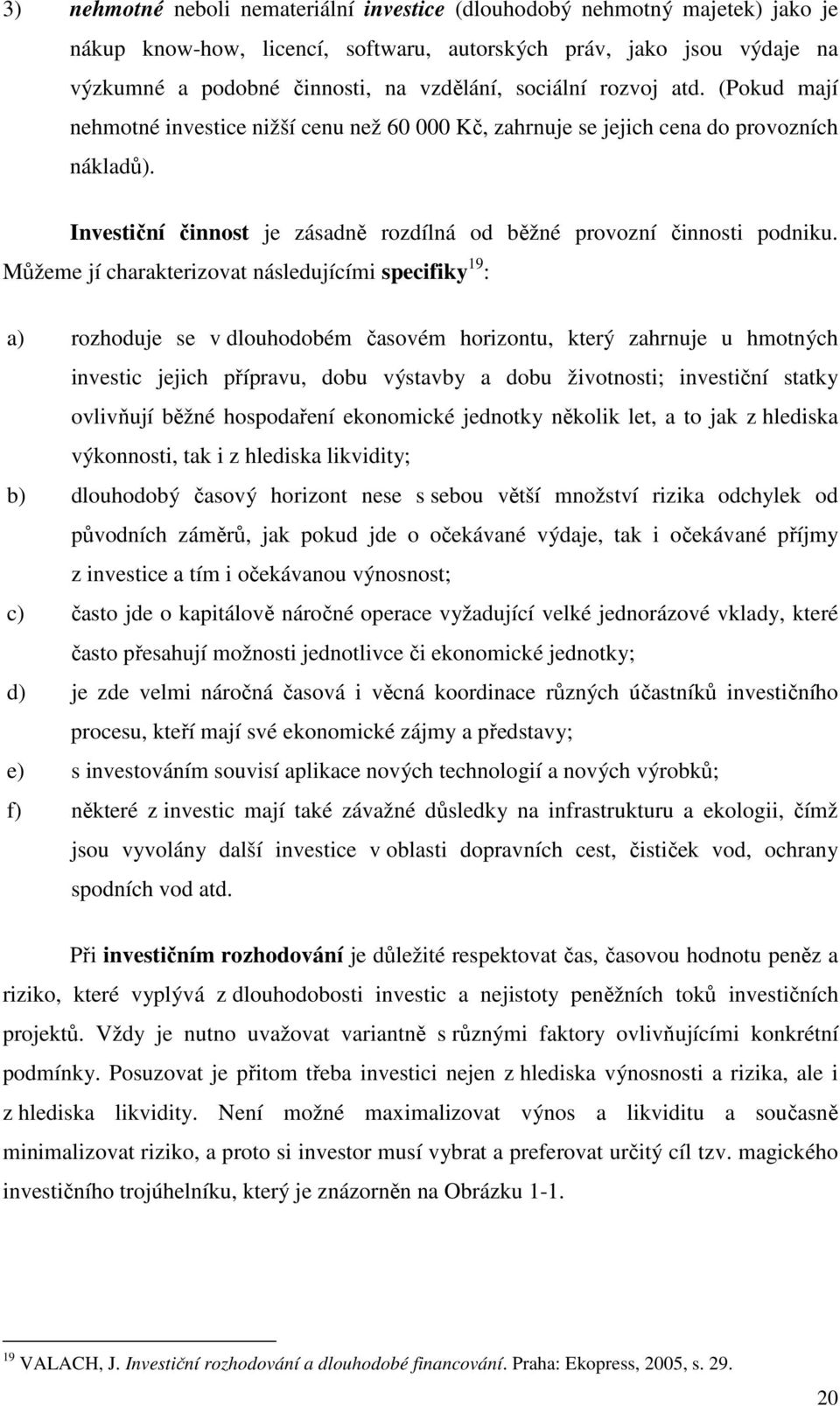 Můžeme jí charakterizovat následujícími specifiky 19 : a) rozhoduje se v dlouhodobém časovém horizontu, který zahrnuje u hmotných investic jejich přípravu, dobu výstavby a dobu životnosti; investiční