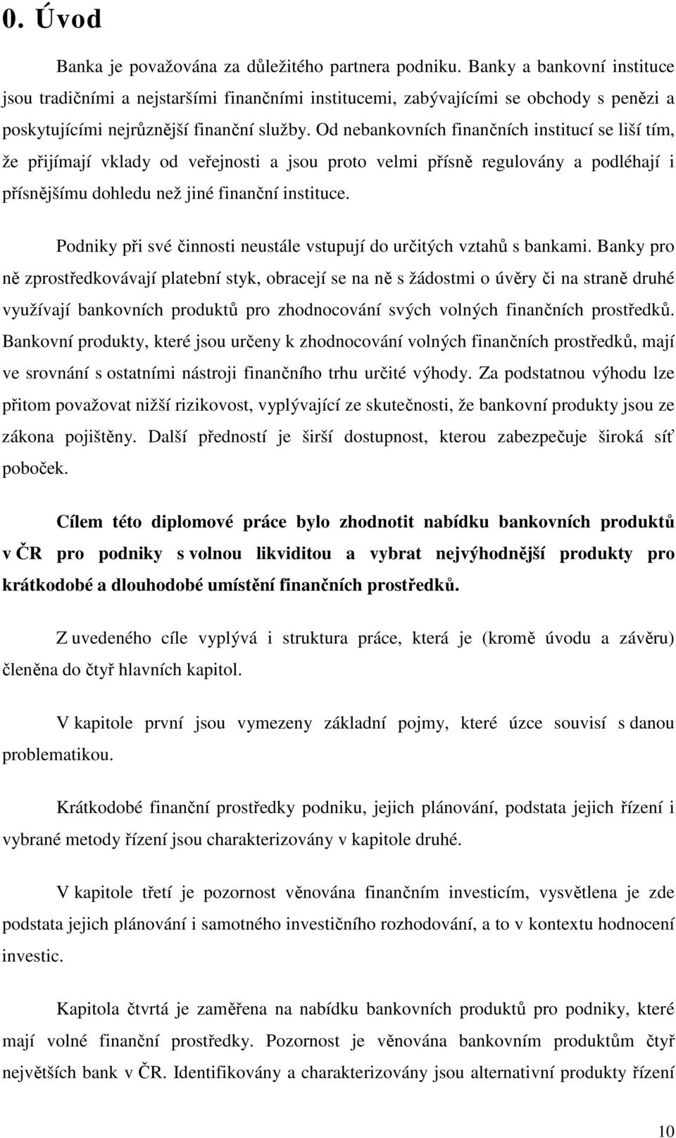 Od nebankovních finančních institucí se liší tím, že přijímají vklady od veřejnosti a jsou proto velmi přísně regulovány a podléhají i přísnějšímu dohledu než jiné finanční instituce.