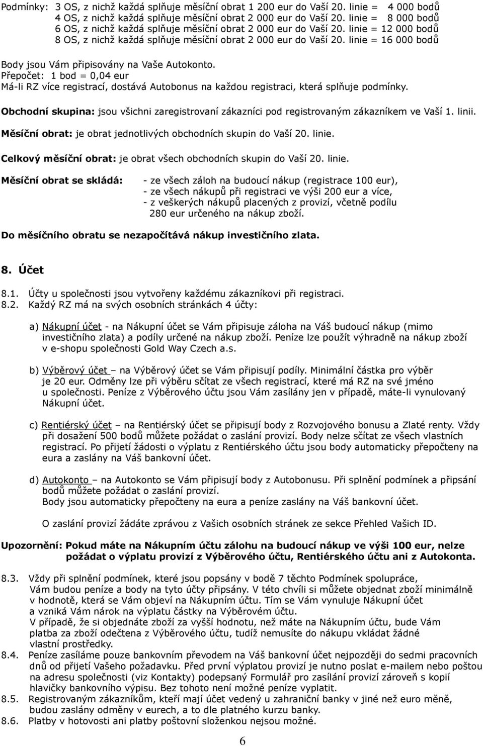 linie = 16 000 bodů Body jsou Vám připisovány na Vaše Autokonto. Přepočet: 1 bod = 0,04 eur Má-li RZ více registrací, dostává Autobonus na každou registraci, která splňuje podmínky.