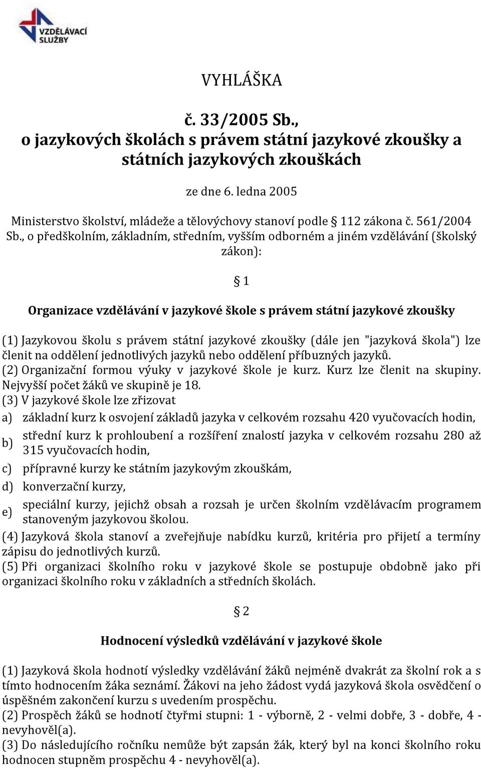 , o předškolním, základním, středním, vyšším odborném a jiném vzdělávání (školský zákon): 1 Organizace vzdělávání v jazykové škole s právem státní jazykové zkoušky (1) Jazykovou školu s právem státní