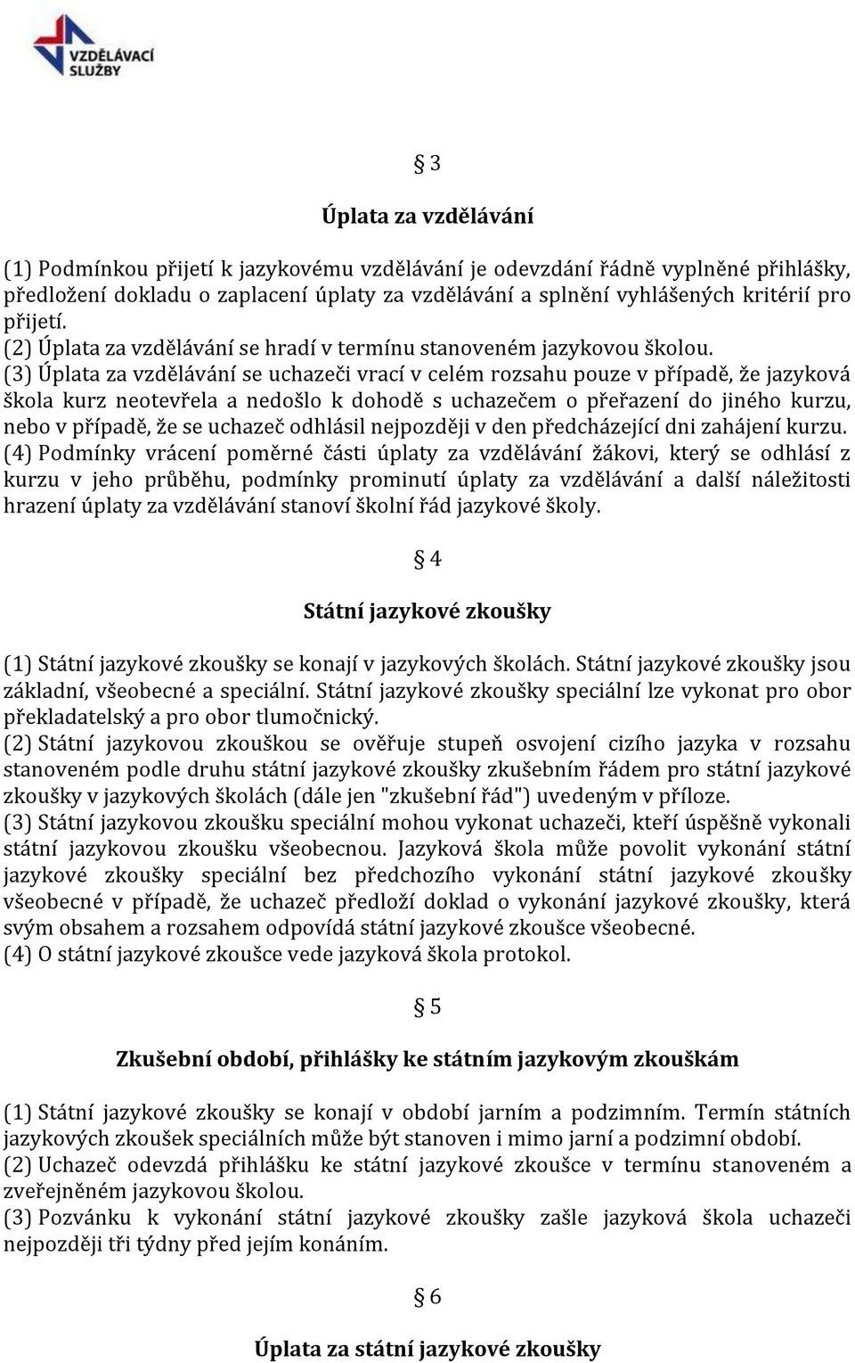 (3) Úplata za vzdělávání se uchazeči vrací v celém rozsahu pouze v případě, že jazyková škola kurz neotevřela a nedošlo k dohodě s uchazečem o přeřazení do jiného kurzu, nebo v případě, že se uchazeč