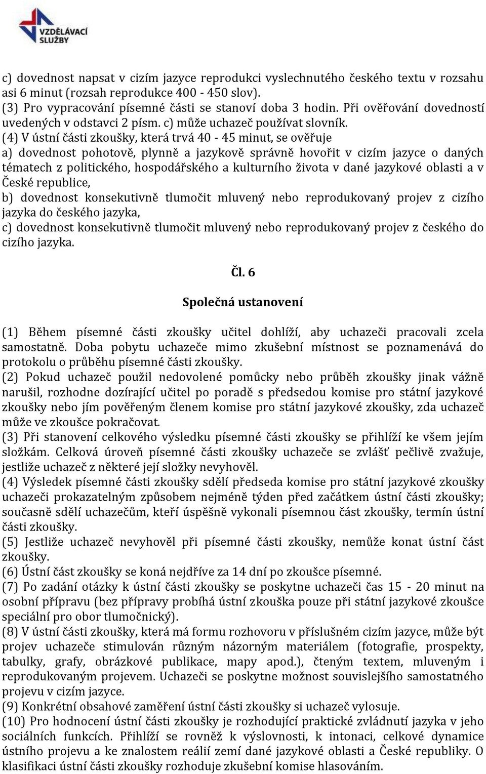 (4) V ústní části zkoušky, která trvá 40-45 minut, se ověřuje a) dovednost pohotově, plynně a jazykově správně hovořit v cizím jazyce o daných tématech z politického, hospodářského a kulturního