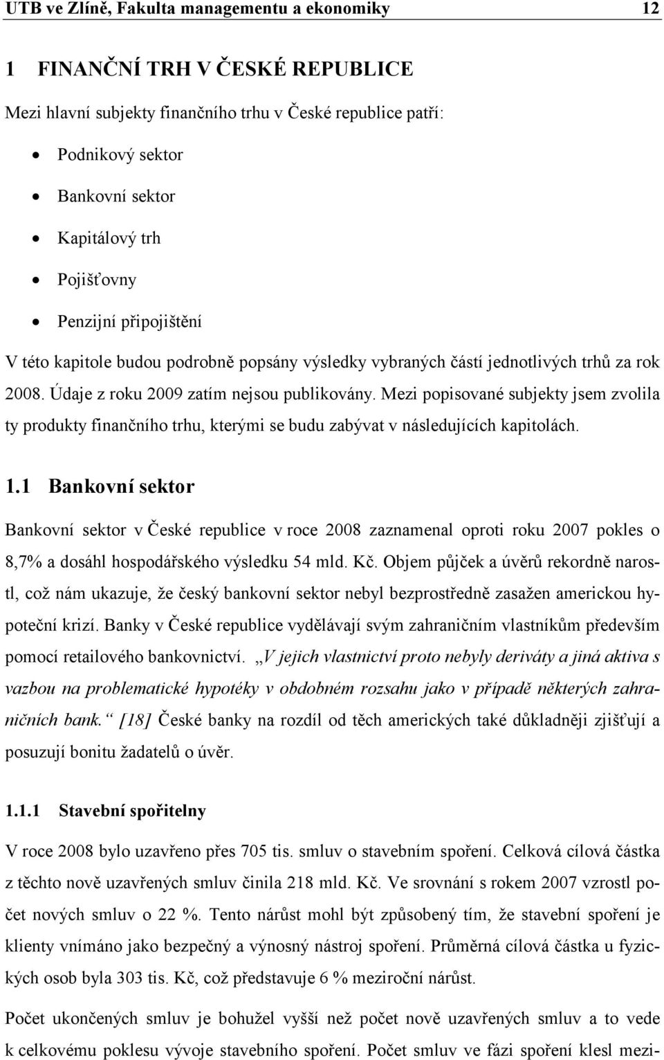 Mezi popisované subjekty jsem zvolila ty produkty finančního trhu, kterými se budu zabývat v následujících kapitolách. 1.