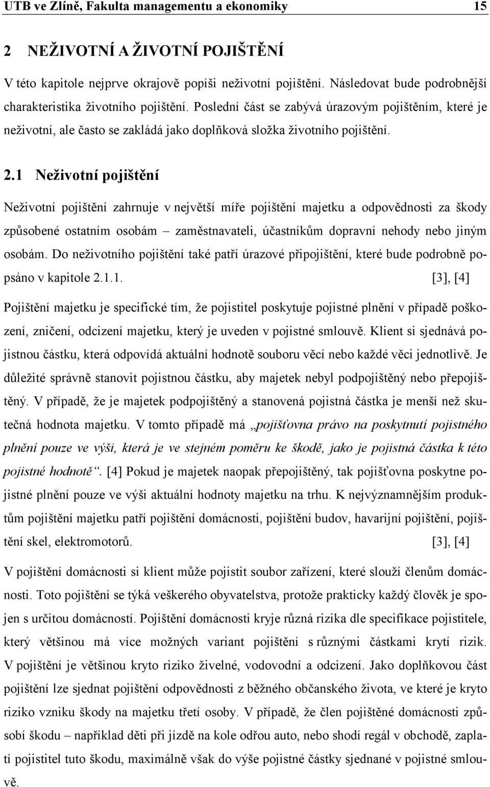 1 Neživotní pojištění Neživotní pojištění zahrnuje v největší míře pojištění majetku a odpovědnosti za škody způsobené ostatním osobám zaměstnavateli, účastníkům dopravní nehody nebo jiným osobám.