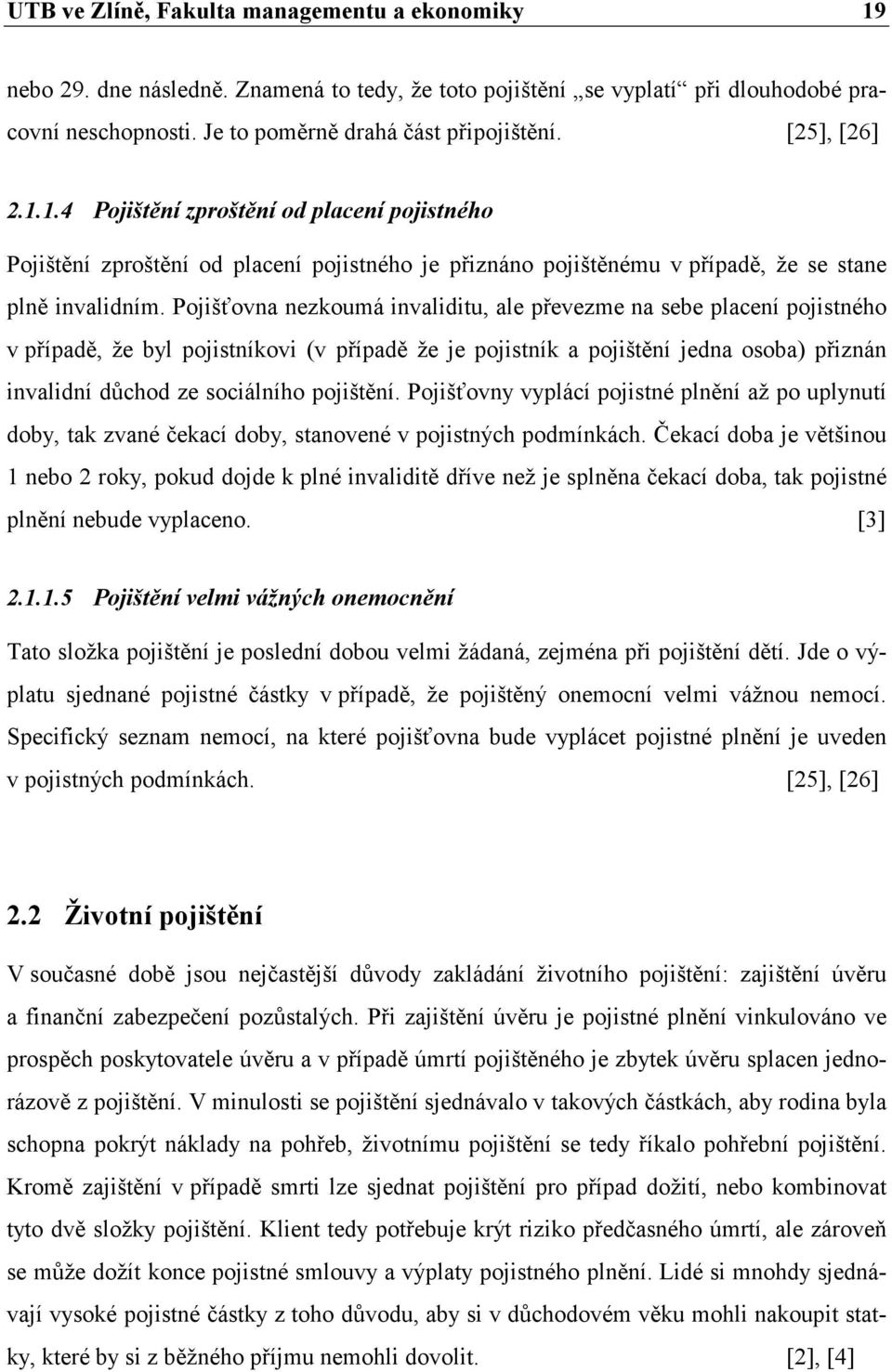 Pojišťovna nezkoumá invaliditu, ale převezme na sebe placení pojistného v případě, že byl pojistníkovi (v případě že je pojistník a pojištění jedna osoba) přiznán invalidní důchod ze sociálního