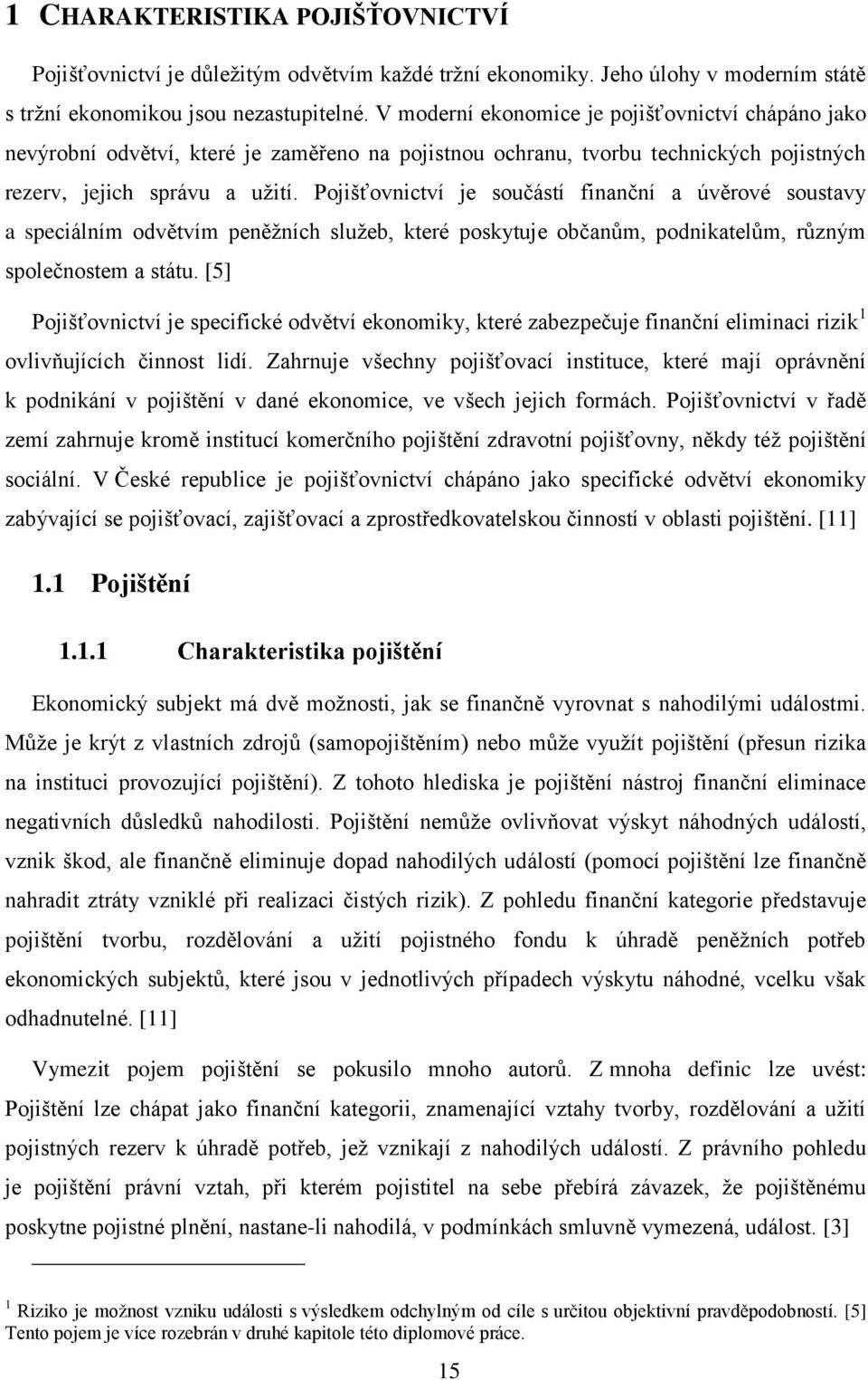 Pojišťovnictví je součástí finanční a úvěrové soustavy a speciálním odvětvím peněžních služeb, které poskytuje občanům, podnikatelům, různým společnostem a státu.