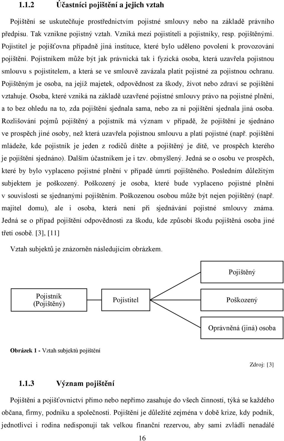 Pojistníkem může být jak právnická tak i fyzická osoba, která uzavřela pojistnou smlouvu s pojistitelem, a která se ve smlouvě zavázala platit pojistné za pojistnou ochranu.