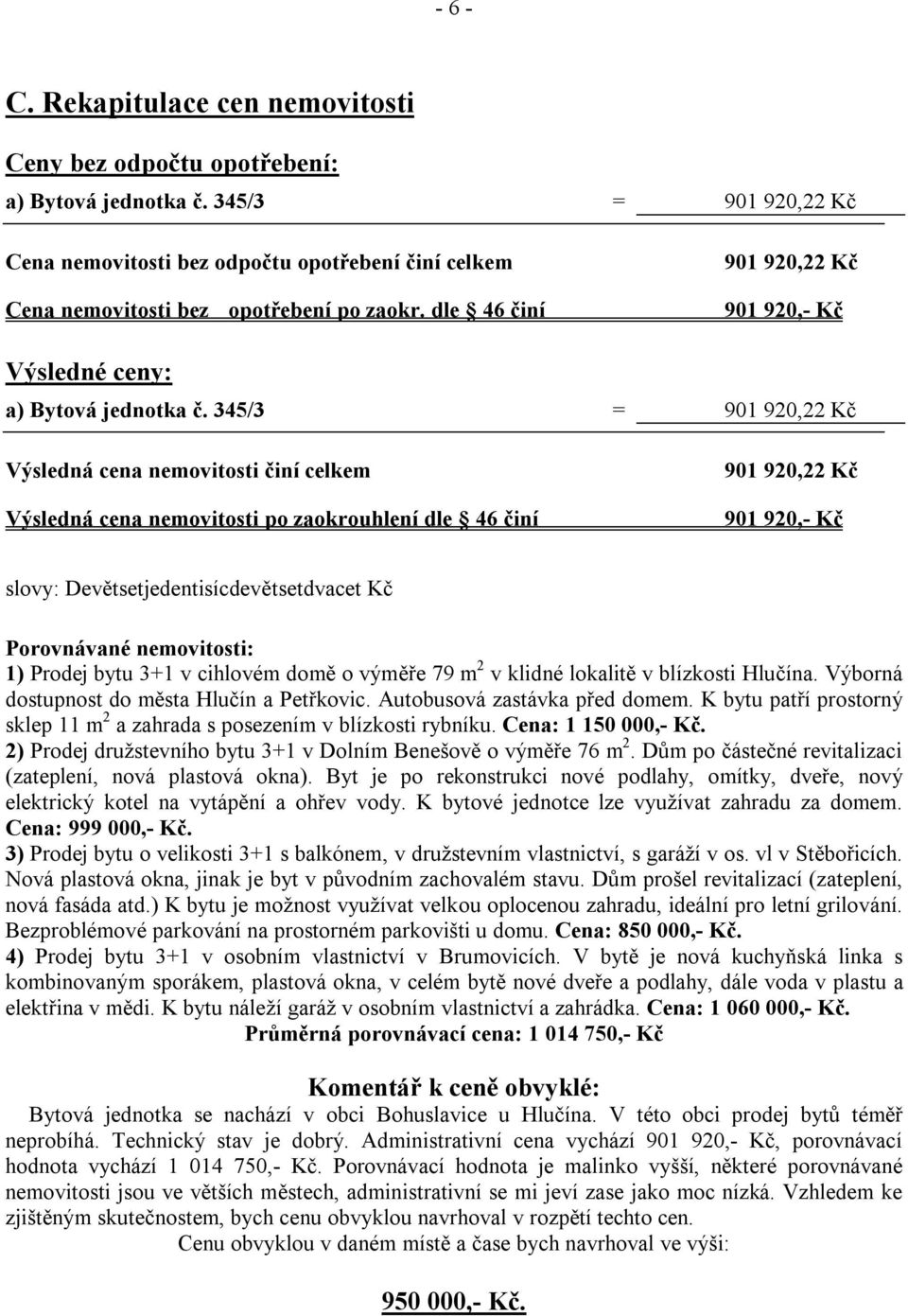 345/3 = 901 920,22 Kč Výsledná cena nemovitosti činí celkem Výsledná cena nemovitosti po zaokrouhlení dle 46 činí 901 920,22 Kč 901 920,- Kč slovy: Devětsetjedentisícdevětsetdvacet Kč Porovnávané