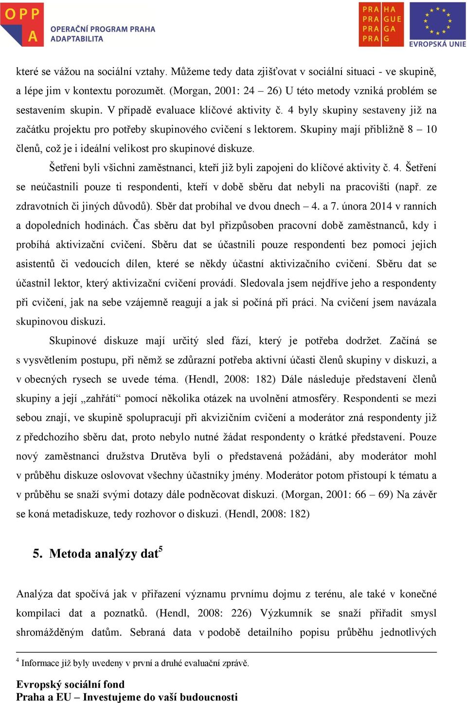 Skupiny mají přibližně 8 10 členů, což je i ideální velikost pro skupinové diskuze. Šetřeni byli všichni zaměstnanci, kteří již byli zapojeni do klíčové aktivity č. 4.