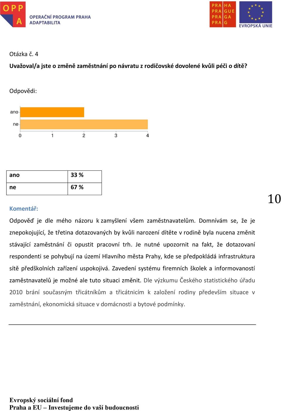 Je nutné upozornit na fakt, že dotazovaní respondenti se pohybují na území Hlavního města Prahy, kde se předpokládá infrastruktura sítě předškolních zařízení uspokojivá.