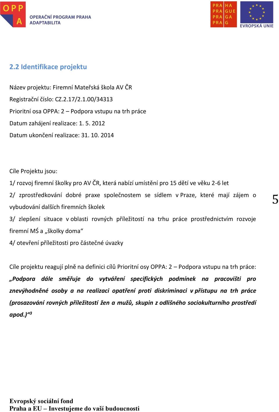 2014 Cíle Projektu jsou: 1/ rozvoj firemní školky pro AV ČR, která nabízí umístění pro 15 dětí ve věku 2-6 let 2/ zprostředkování dobré praxe společnostem se sídlem v Praze, které mají zájem o