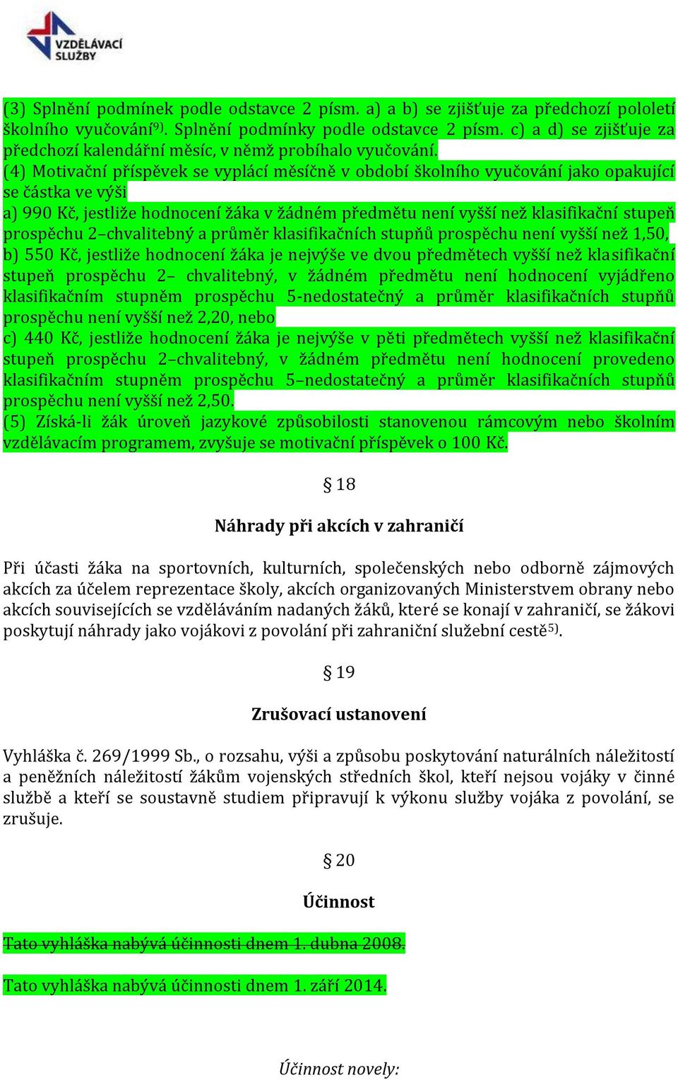 (4) Motivační příspěvek se vyplácí měsíčně v období školního vyučování jako opakující se částka ve výši a) 990 Kč, jestliže hodnocení žáka v žádném předmětu není vyšší než klasifikační stupeň