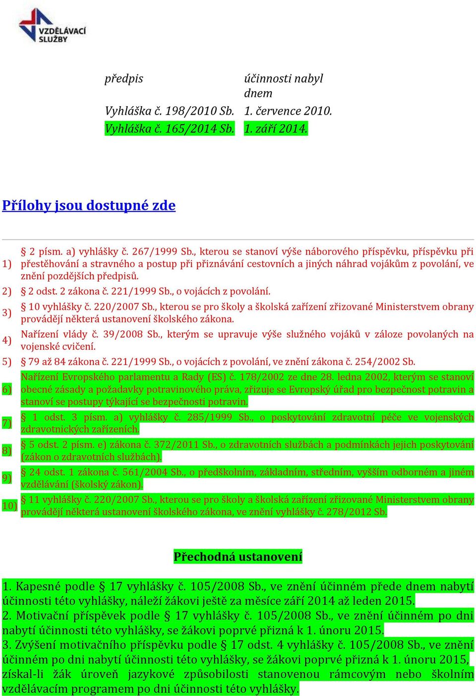 2 zákona č. 221/1999 Sb., o vojácích z povolání. 3) 4) 10 vyhlášky č. 220/2007 Sb., kterou se pro školy a školská zařízení zřizované Ministerstvem obrany provádějí některá ustanovení školského zákona.