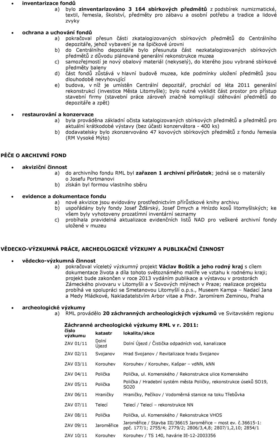 nezkatalogizovaných sbírkových předmětů z důvodu plánované generální rekonstrukce muzea c) samozřejmostí je nový obalový materiál (nekyselý), do kterého jsou vybrané sbírkové předměty baleny d) část