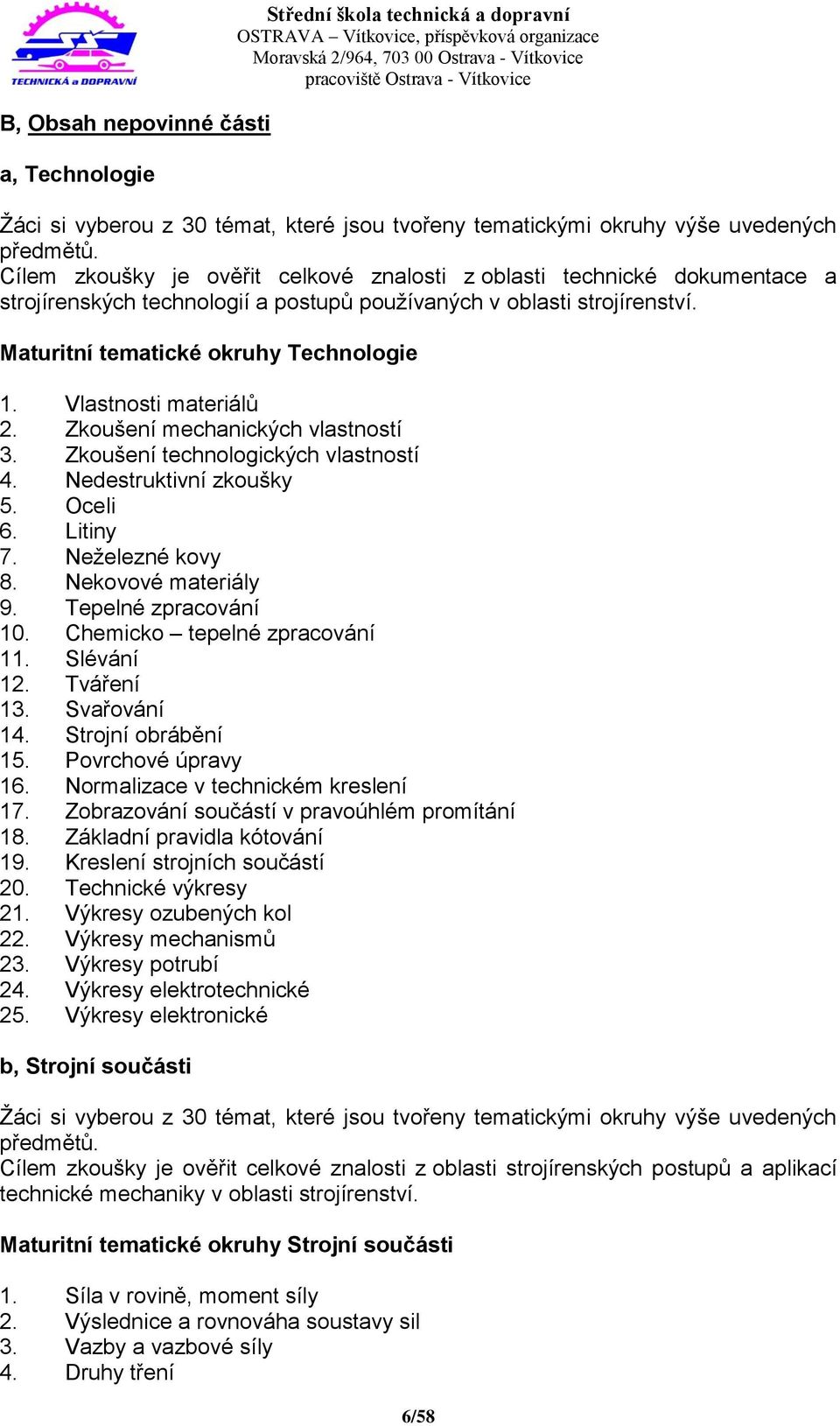 Vlastnosti materiálů 2. Zkoušení mechanických vlastností 3. Zkoušení technologických vlastností 4. Nedestruktivní zkoušky 5. Oceli 6. Litiny 7. Neželezné kovy 8. Nekovové materiály 9.