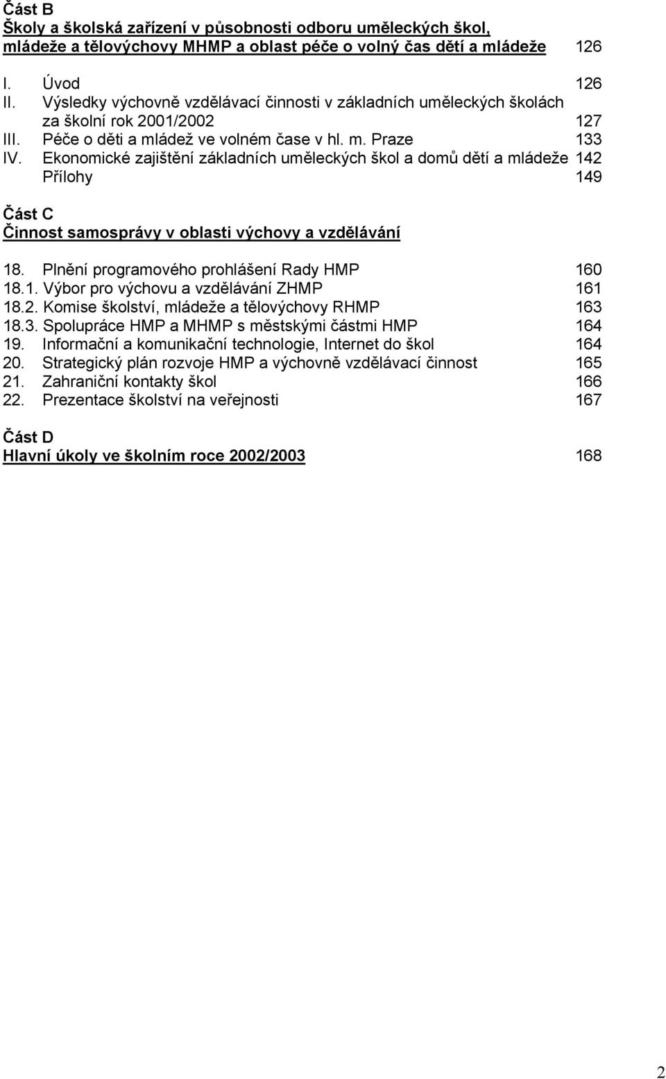 Ekonomické zajištění základních uměleckých škol a domů dětí a mládeže 142 Přílohy 149 Část C Činnost samosprávy v oblasti výchovy a vzdělávání 18. Plnění programového prohlášení Rady HMP 160 18.1. Výbor pro výchovu a vzdělávání ZHMP 161 18.