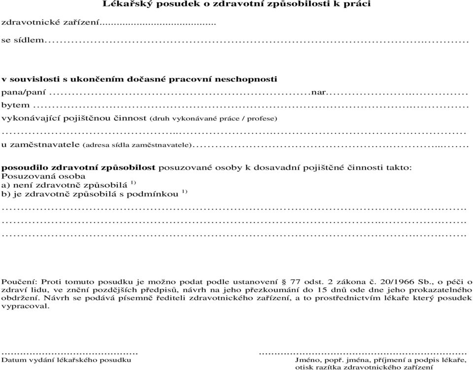 .... posoudilo zdravotní způsobilost posuzované osoby k dosavadní pojištěné činnosti takto: Posuzovaná osoba a) není zdravotně způsobilá 1) b) je zdravotně způsobilá s podmínkou 1).