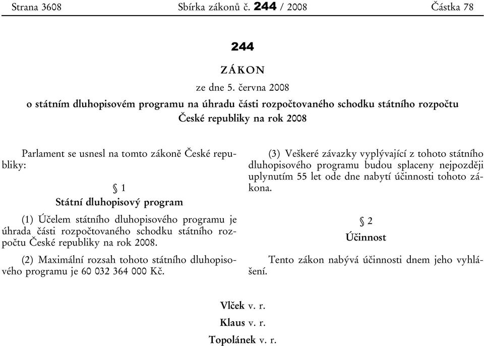 Státní dluhopisový program (1) Účelem státního dluhopisového programu je úhrada části rozpočtovaného schodku státního rozpočtu České republiky na rok 2008.