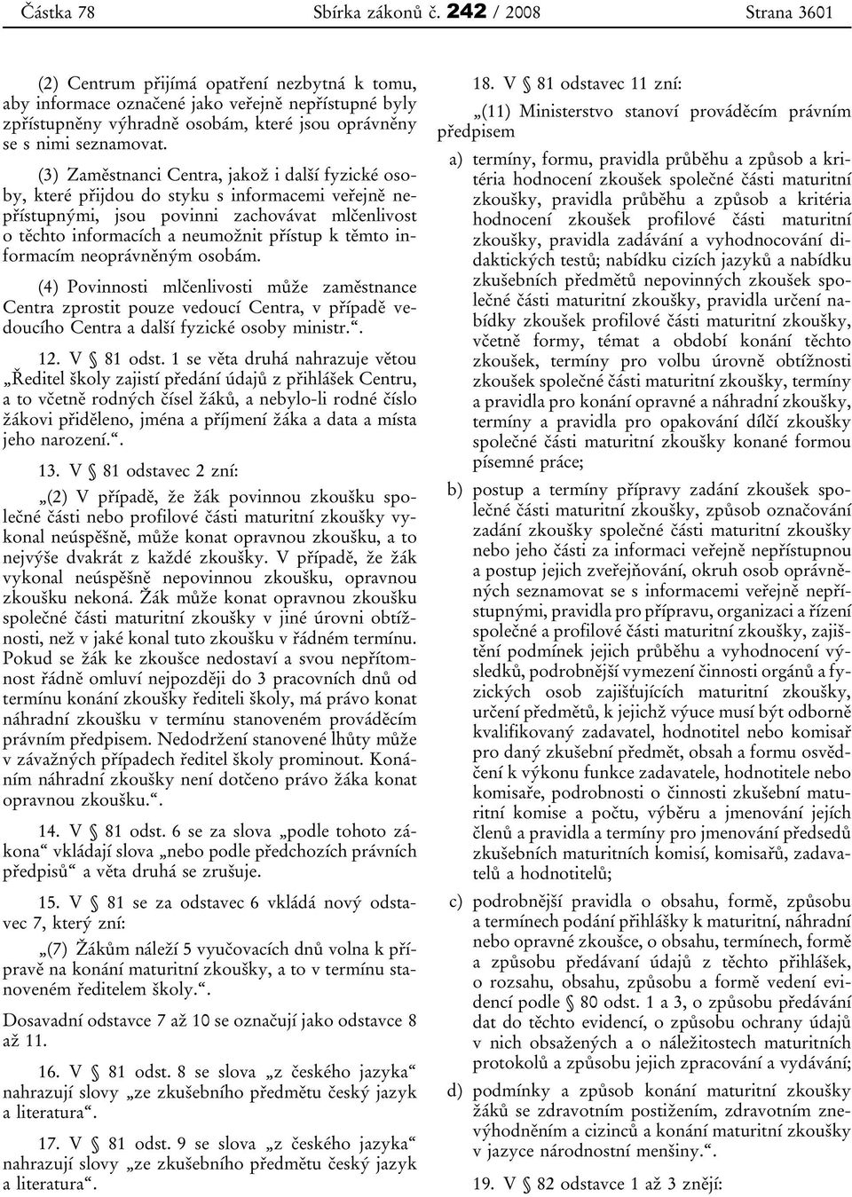 (3) Zaměstnanci Centra, jakož i další fyzické osoby, které přijdou do styku s informacemi veřejně nepřístupnými, jsou povinni zachovávat mlčenlivost o těchto informacích a neumožnit přístup k těmto