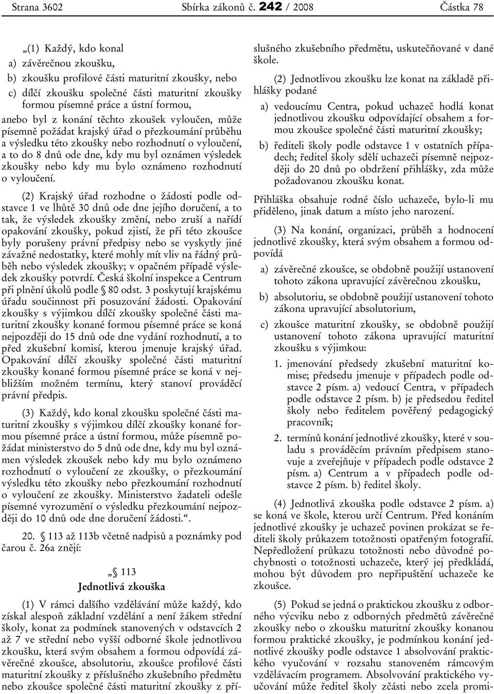 formou, anebo byl z konání těchto zkoušek vyloučen, může písemně požádat krajský úřad o přezkoumání průběhu a výsledku této zkoušky nebo rozhodnutí o vyloučení, a to do 8 dnů ode dne, kdy mu byl