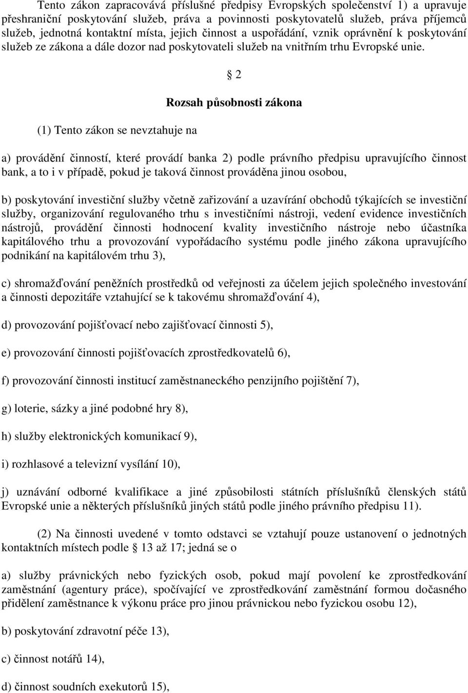 (1) Tento zákon se nevztahuje na 2 Rozsah působnosti zákona a) provádění činností, které provádí banka 2) podle právního předpisu upravujícího činnost bank, a to i v případě, pokud je taková činnost