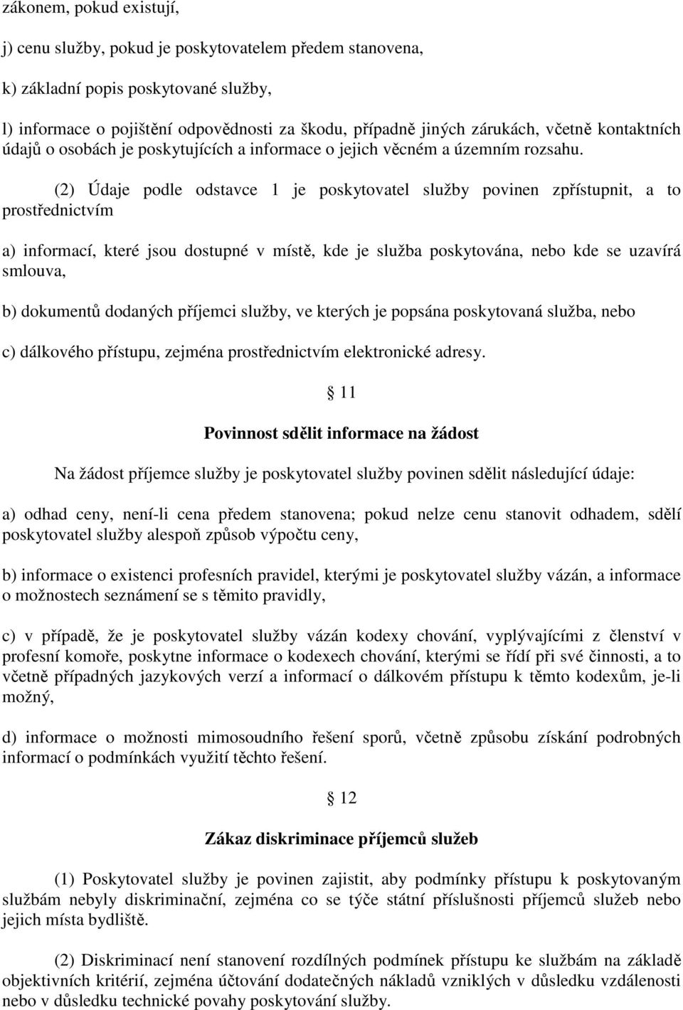 (2) Údaje podle odstavce 1 je poskytovatel služby povinen zpřístupnit, a to prostřednictvím a) informací, které jsou dostupné v místě, kde je služba poskytována, nebo kde se uzavírá smlouva, b)