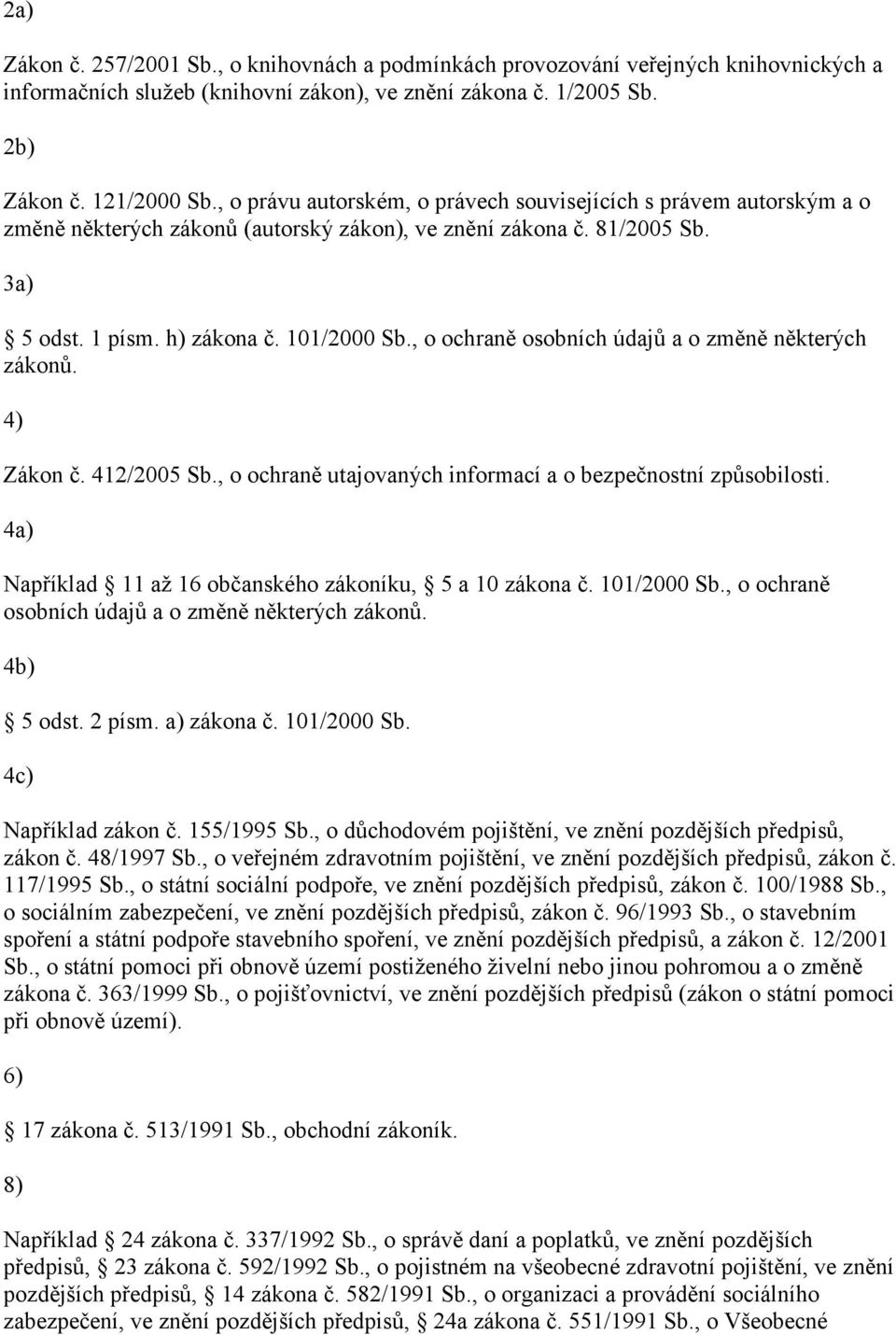 , o ochraně osobních údajů a o změně některých zákonů. 4) Zákon č. 412/2005 Sb., o ochraně utajovaných informací a o bezpečnostní způsobilosti.