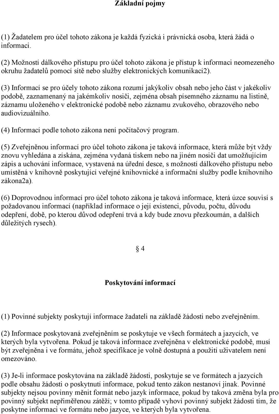 (3) Informací se pro účely tohoto zákona rozumí jakýkoliv obsah nebo jeho část v jakékoliv podobě, zaznamenaný na jakémkoliv nosiči, zejména obsah písemného záznamu na listině, záznamu uloženého v