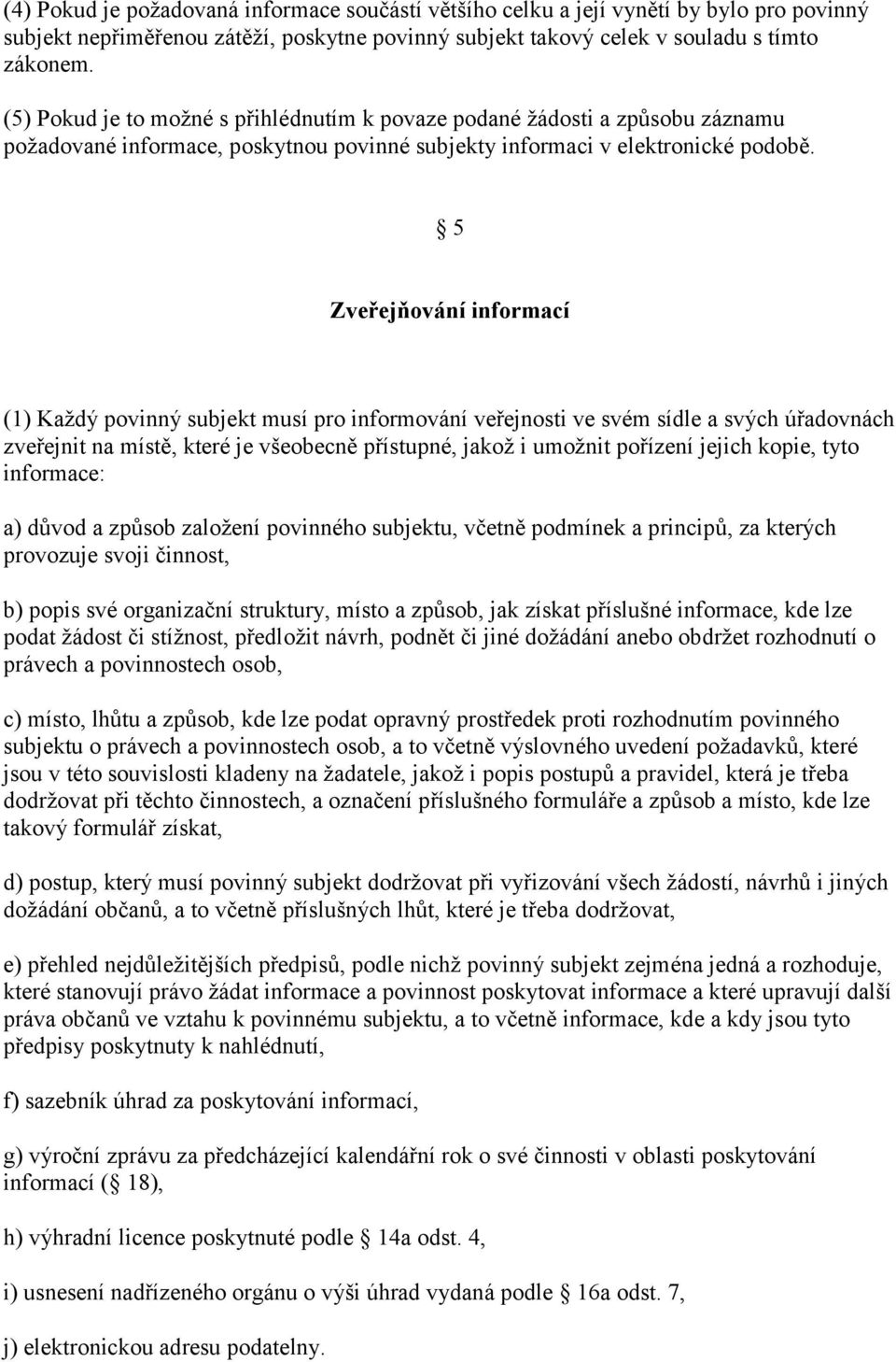 5 Zveřejňování informací (1) Každý povinný subjekt musí pro informování veřejnosti ve svém sídle a svých úřadovnách zveřejnit na místě, které je všeobecně přístupné, jakož i umožnit pořízení jejich