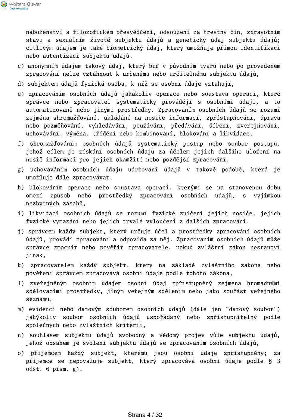 subjektu údajů, d) subjektem údajů fyzická osoba, k níž se osobní údaje vztahují, e) zpracováním osobních údajů jakákoliv operace nebo soustava operací, které správce nebo zpracovatel systematicky